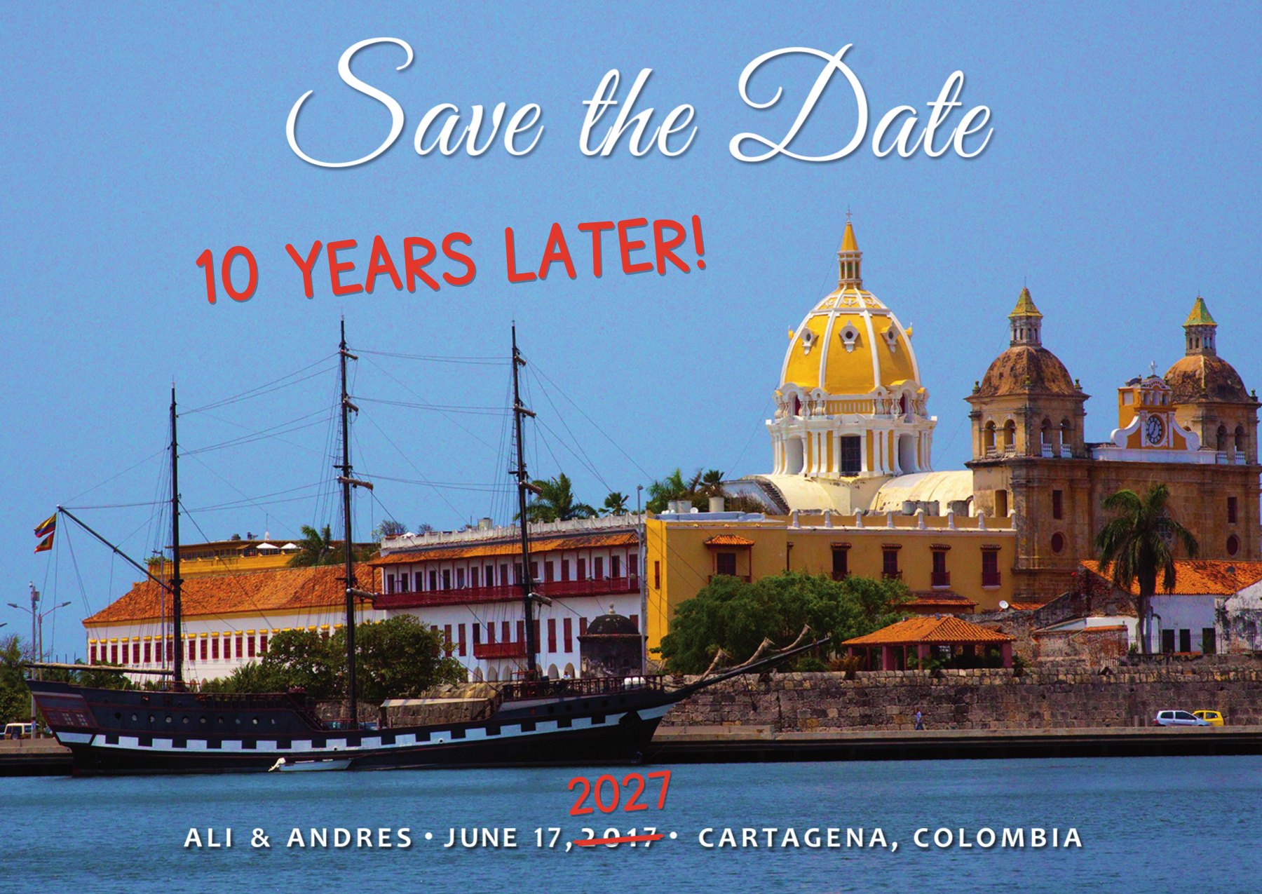 Ali and Andres' 2017 Save the Date: Cartagena's waterfront with a tall ship and the San Pedro Claver dome. It has been marked up by hand: 2017 is crossed out with 2027 written above it, and '10 YEARS LATER!' is written in the sky.